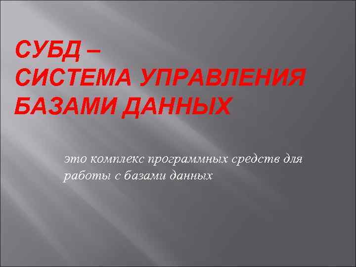 СУБД – СИСТЕМА УПРАВЛЕНИЯ БАЗАМИ ДАННЫХ это комплекс программных средств для работы с базами