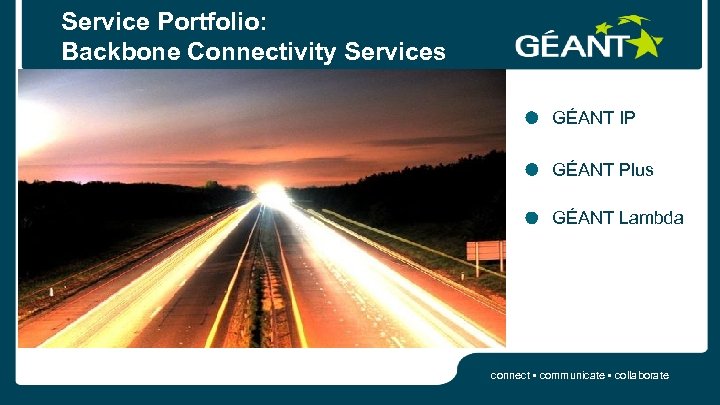 Service Portfolio: Backbone Connectivity Services GÉANT IP GÉANT Plus GÉANT Lambda connect • communicate