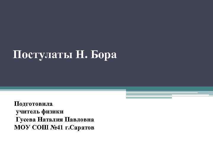  Постулаты Н. Бора Подготовила учитель физики Гусева Наталия Павловна МОУ СОШ № 41