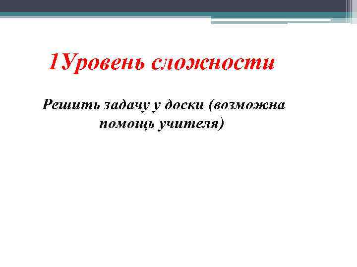 1 Уровень сложности Решить задачу у доски (возможна помощь учителя) 