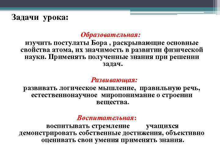Задачи урока: Образовательная: изучить постулаты Бора , раскрывающие основные свойства атома, их значимость в