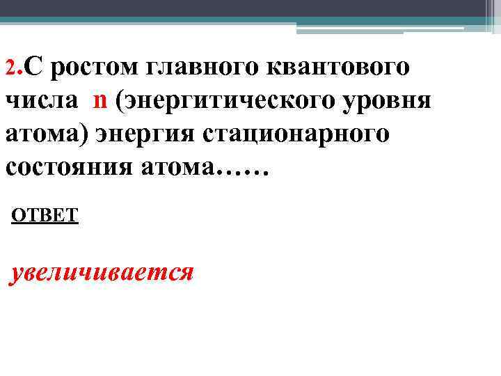 2. С ростом главного квантового числа n (энергитического уровня атома) энергия стационарного состояния атома……