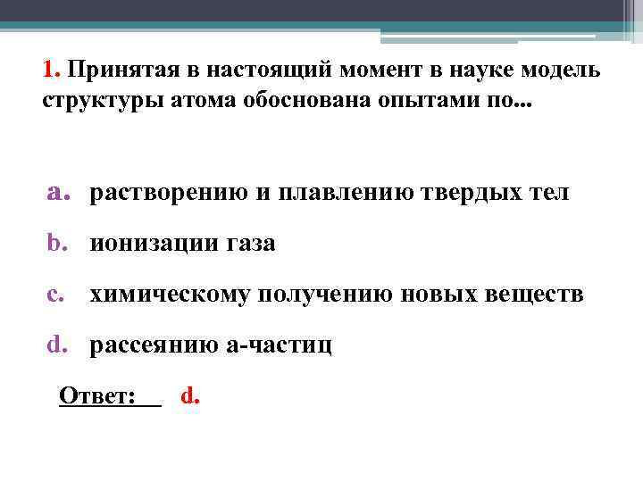 1. Принятая в настоящий момент в науке модель структуры атома обоснована опытами по. .