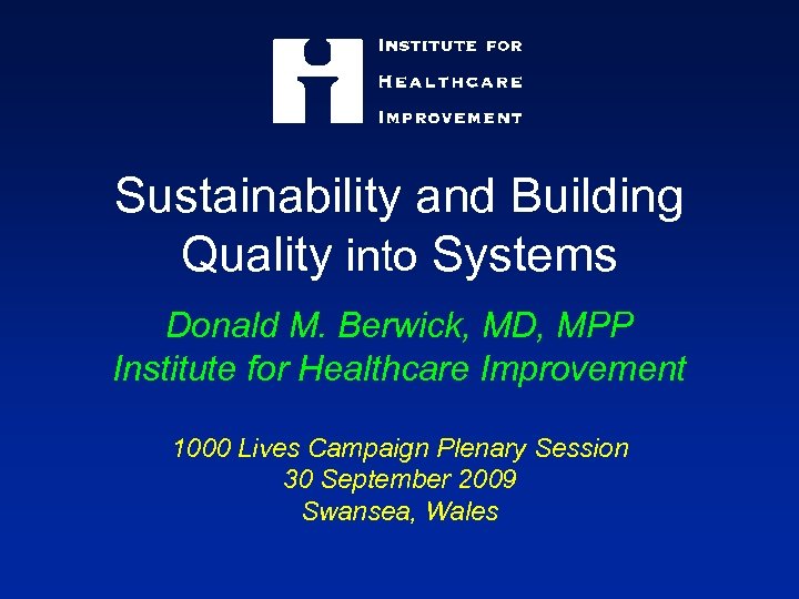 Sustainability and Building Quality into Systems Donald M. Berwick, MD, MPP Institute for Healthcare