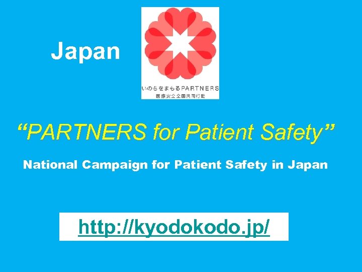 Japan “PARTNERS for Patient Safety” National Campaign for Patient Safety in Japan http: //kyodokodo.