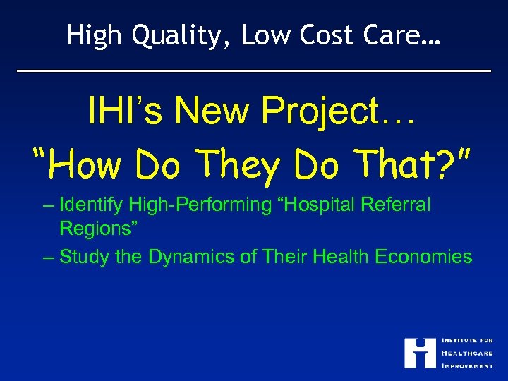 High Quality, Low Cost Care… IHI’s New Project… “How Do They Do That? ”