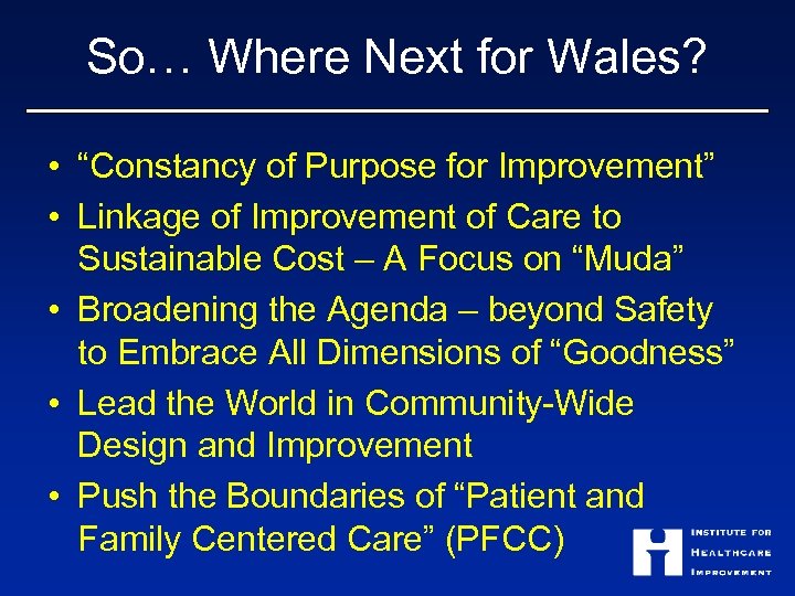 So… Where Next for Wales? • “Constancy of Purpose for Improvement” • Linkage of