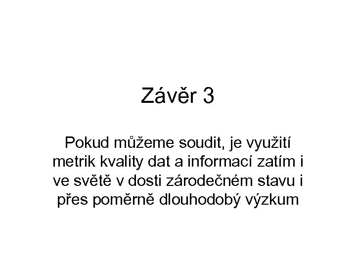 Závěr 3 Pokud můžeme soudit, je využití metrik kvality dat a informací zatím i