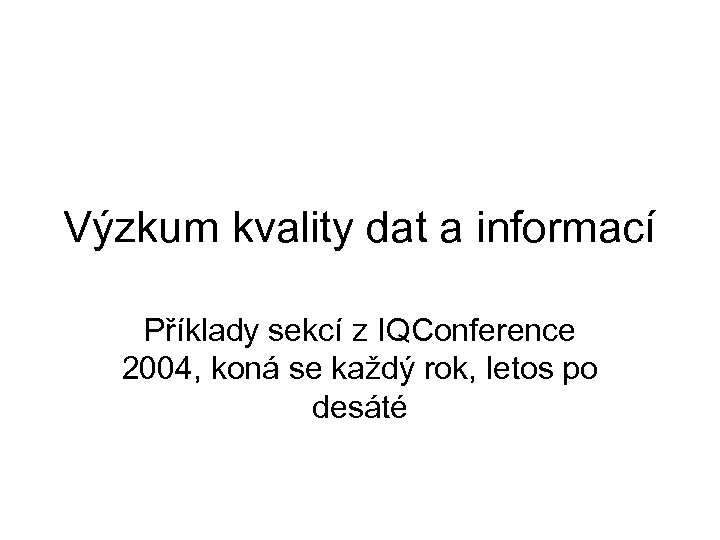 Výzkum kvality dat a informací Příklady sekcí z IQConference 2004, koná se každý rok,