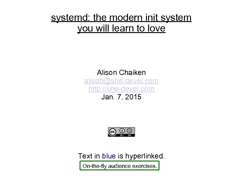 systemd: the modern init system you will learn to love Alison Chaiken alison@she-devel. com