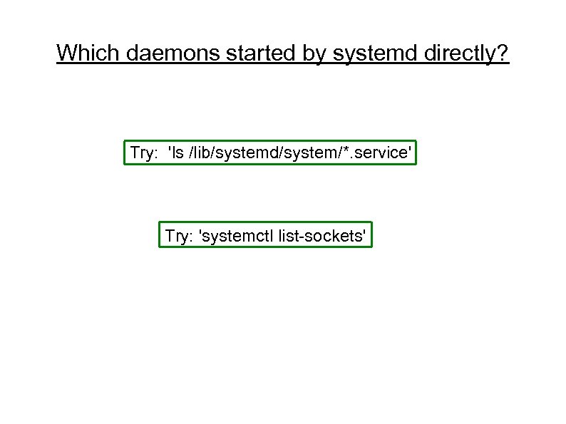 Which daemons started by systemd directly? Try: 'ls /lib/systemd/system/*. service' Try: 'systemctl list-sockets' 