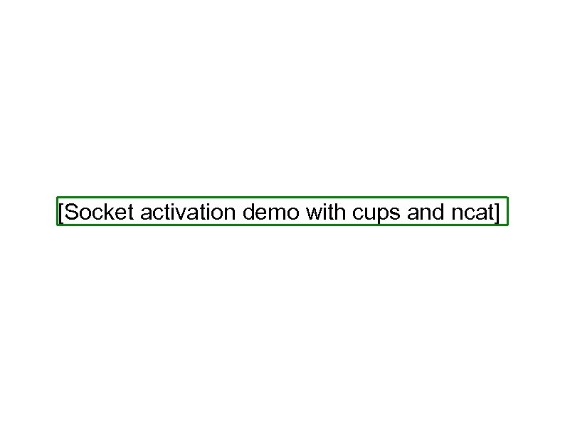 [Socket activation demo with cups and ncat] 