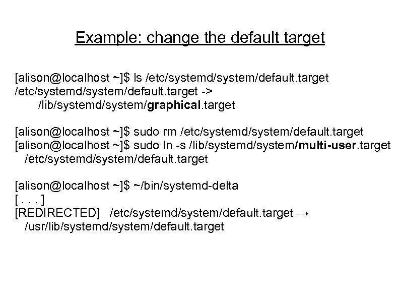 Example: change the default target [alison@localhost ~]$ ls /etc/systemd/system/default. target -> /lib/systemd/system/graphical. target [alison@localhost