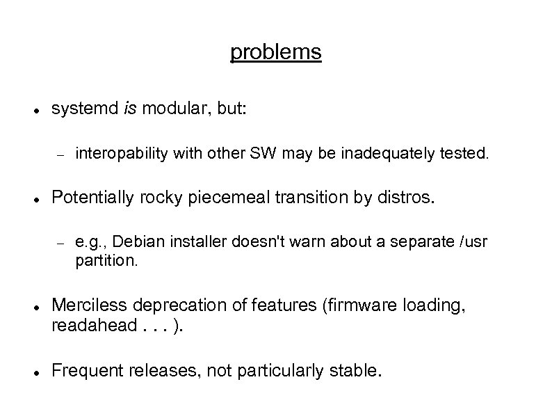 problems systemd is modular, but: Potentially rocky piecemeal transition by distros. interopability with other