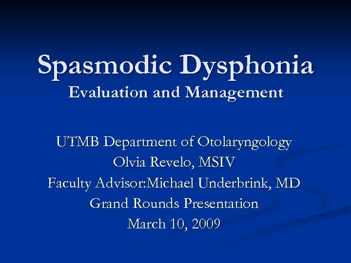 Spasmodic Dysphonia Evaluation and Management UTMB Department of Otolaryngology Olvia Revelo, MSIV Faculty Advisor: