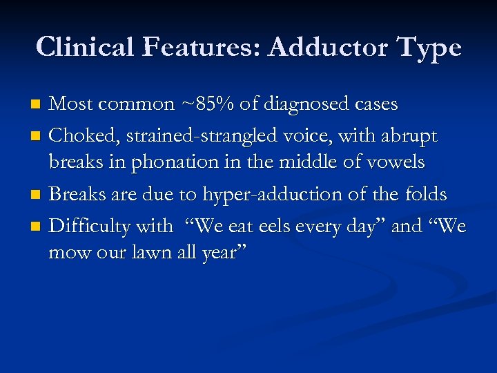 Clinical Features: Adductor Type Most common ~85% of diagnosed cases n Choked, strained-strangled voice,
