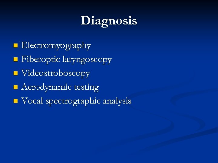 Diagnosis Electromyography n Fiberoptic laryngoscopy n Videostroboscopy n Aerodynamic testing n Vocal spectrographic analysis