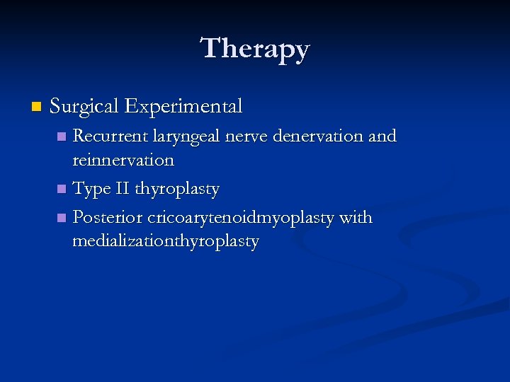 Therapy n Surgical Experimental Recurrent laryngeal nerve denervation and reinnervation n Type II thyroplasty