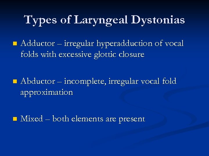 Types of Laryngeal Dystonias n Adductor – irregular hyperadduction of vocal folds with excessive