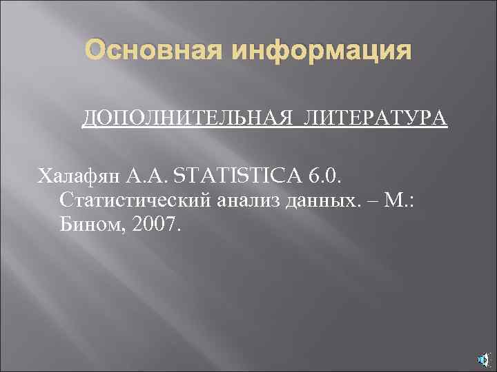 Основная информация ДОПОЛНИТЕЛЬНАЯ ЛИТЕРАТУРА Халафян А. А. STATISTICA 6. 0. Статистический анализ данных. –