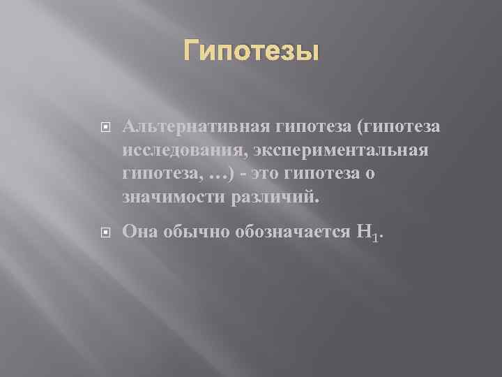 Гипотезы Альтернативная гипотеза (гипотеза исследования, экспериментальная гипотеза, …) - это гипотеза о значимости различий.