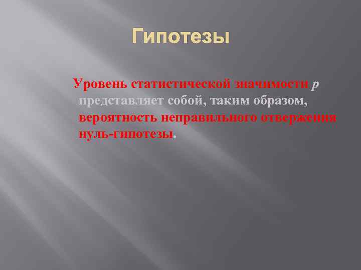 Гипотезы Уровень статистической значимости р представляет собой, таким образом, вероятность неправильного отвержения нуль-гипотезы. 