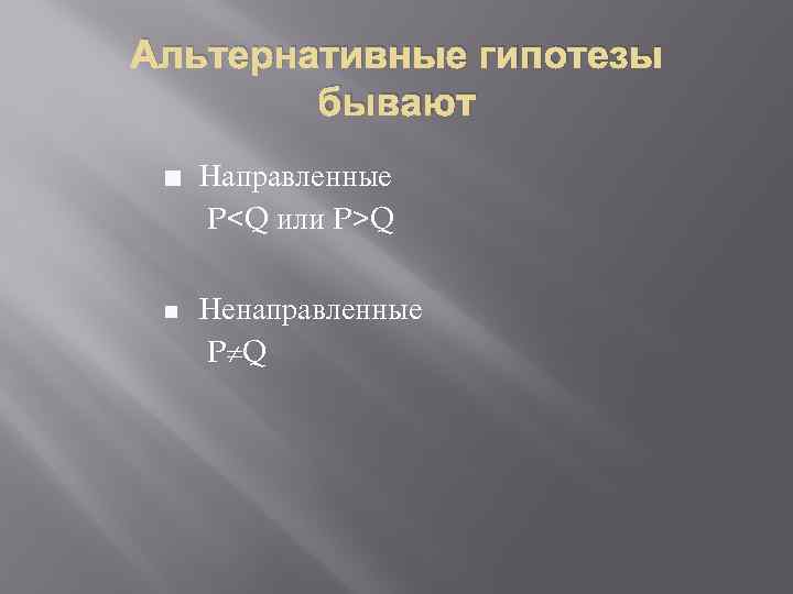 Альтернативные гипотезы бывают ¢ Направленные P<Q или P>Q n Ненаправленные P Q 