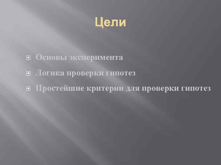 Цели Основы эксперимента Логика проверки гипотез Простейшие критерии для проверки гипотез 