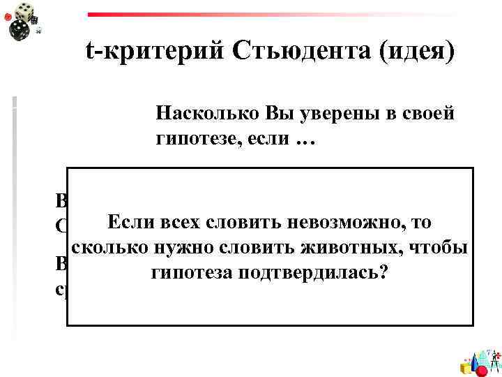 t-критерий Стьюдента (идея) Насколько Вы уверены в своей гипотезе, если … Вы словили одного