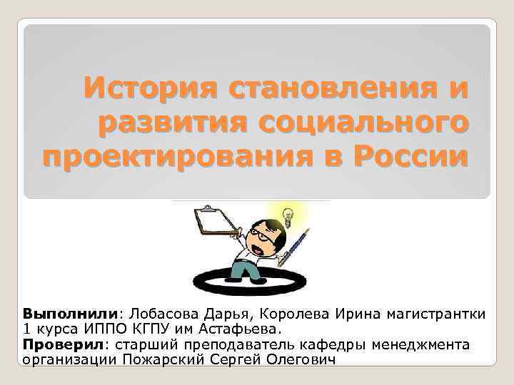 История становления и развития социального проектирования в России Выполнили: Лобасова Дарья, Королева Ирина магистрантки