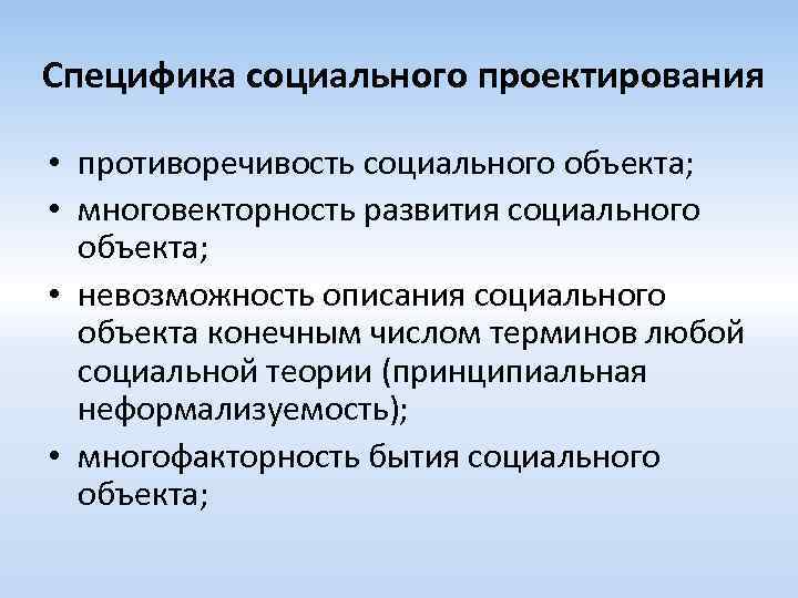 Специфика социального проектирования • противоречивость социального объекта; • многовекторность развития социального объекта; • невозможность