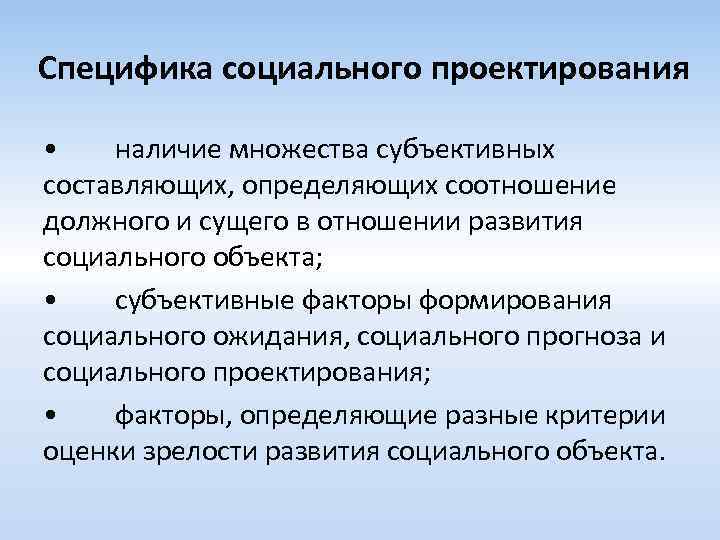 Специфика социального проектирования • наличие множества субъективных составляющих, определяющих соотношение должного и сущего в