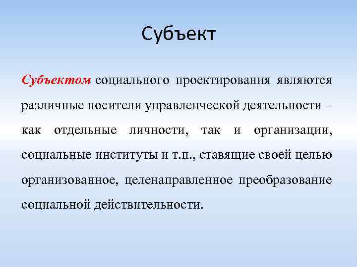 Субъектом социального проектирования являются различные носители управленческой деятельности – как отдельные личности, так и