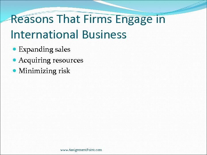 Reasons That Firms Engage in International Business Expanding sales Acquiring resources Minimizing risk www.