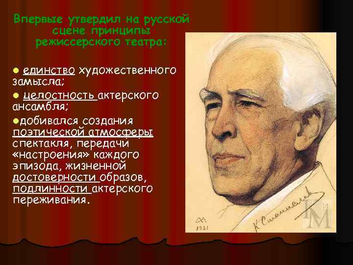 Впервые утвердил на русской сцене принципы режиссерского театра: единство художественного замысла; l целостность актерского