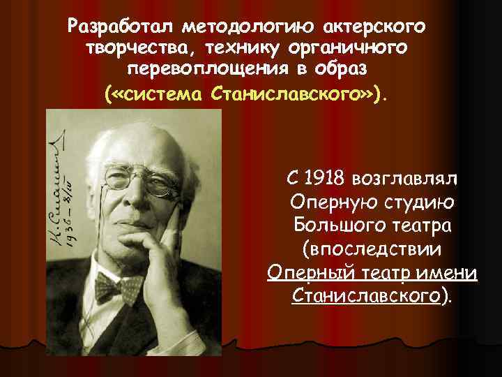Разработал методологию актерского творчества, технику органичного перевоплощения в образ ( «система Станиславского» ). С