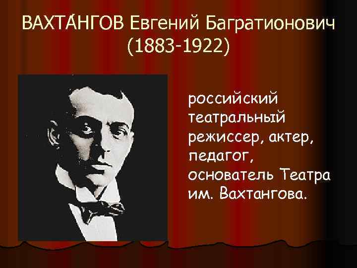 ВАХТА НГОВ Евгений Багратионович (1883 -1922) российский театральный режиссер, актер, педагог, основатель Театра им.