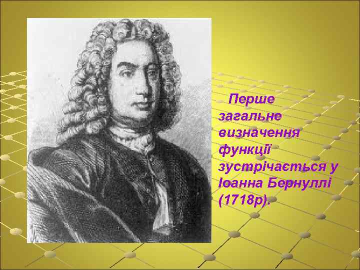 Перше загальне визначення функції зустрічається у Іоанна Бернуллі (1718 р). 