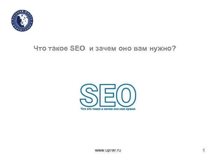 Что такое SEO и зачем оно вам нужно? www. uprav. ru 1 