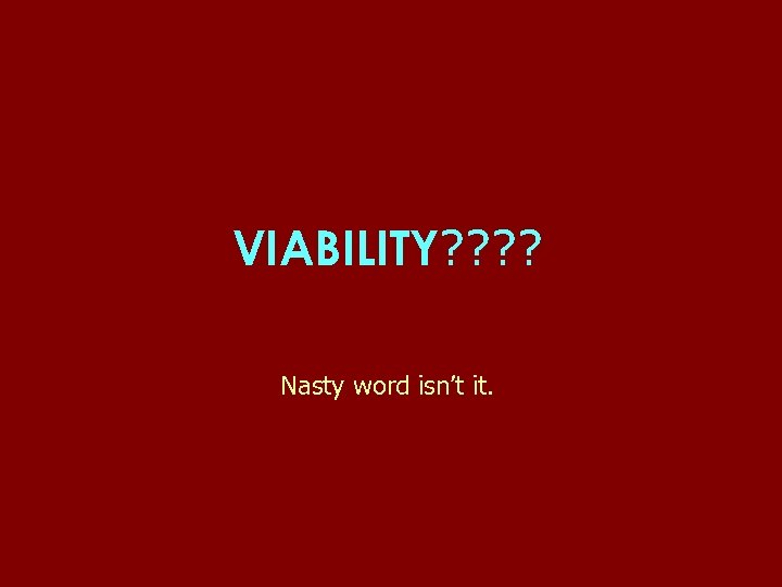 VIABILITY? ? Nasty word isn’t it. 