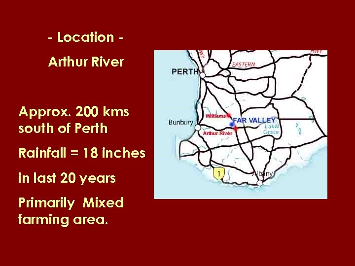 - Location Arthur River Approx. 200 kms south of Perth Rainfall = 18 inches