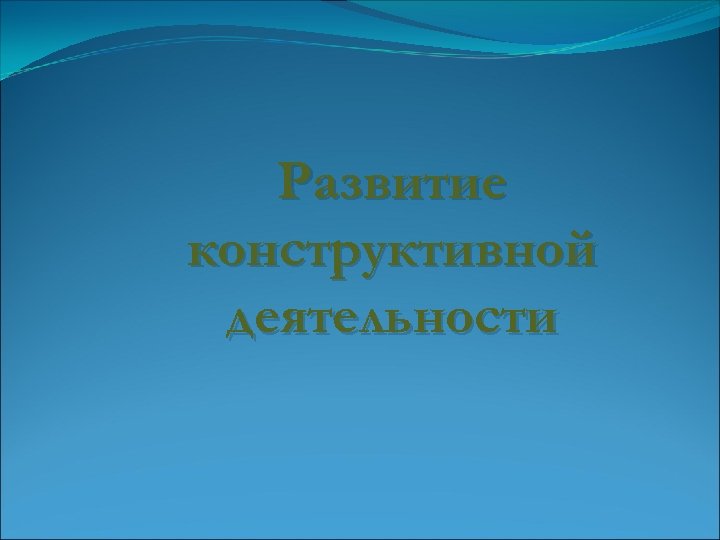Развитие конструктивной деятельности 