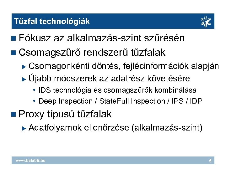 Tűzfal technológiák Fókusz az alkalmazás-szint szűrésén Csomagszűrő rendszerű tűzfalak Csomagonkénti döntés, fejlécinformációk alapján Újabb