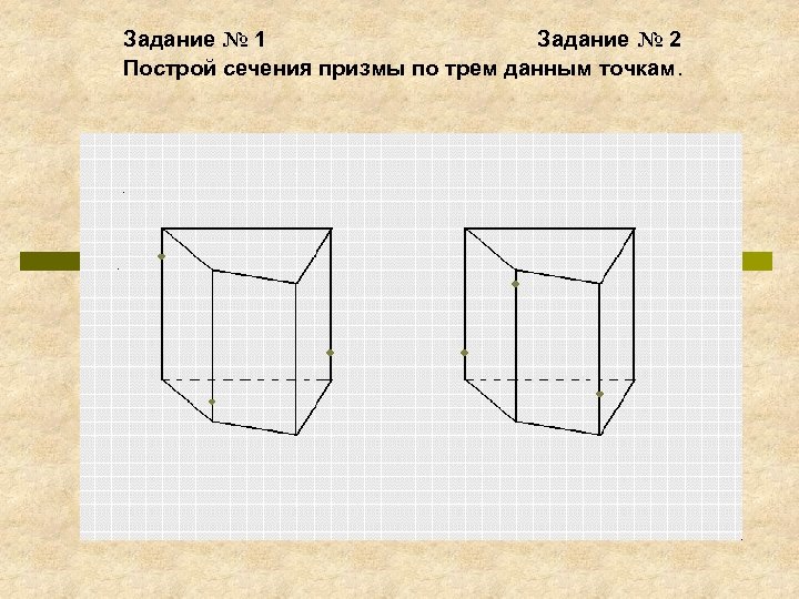 Задание № 1 Задание № 2 Построй сечения призмы по трем данным точкам. А