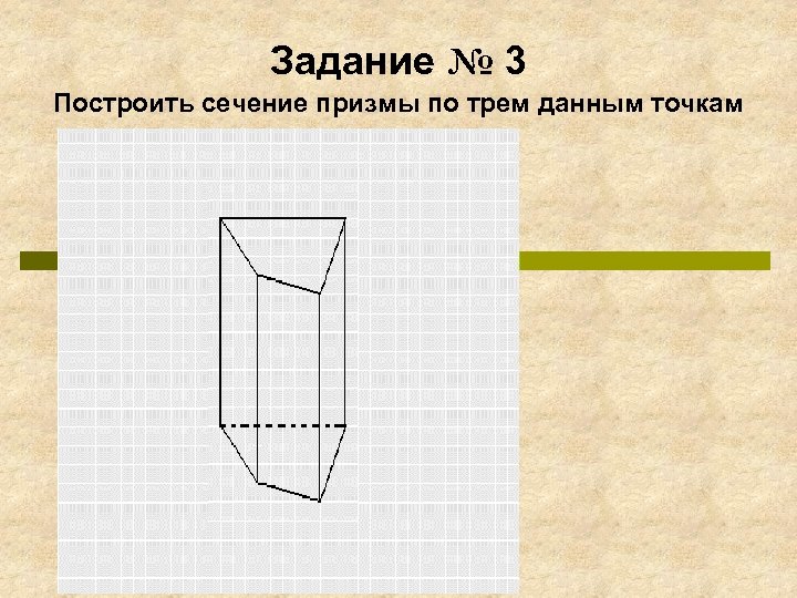 Задание № 3 Построить сечение призмы по трем данным точкам Удачи вам, в решении