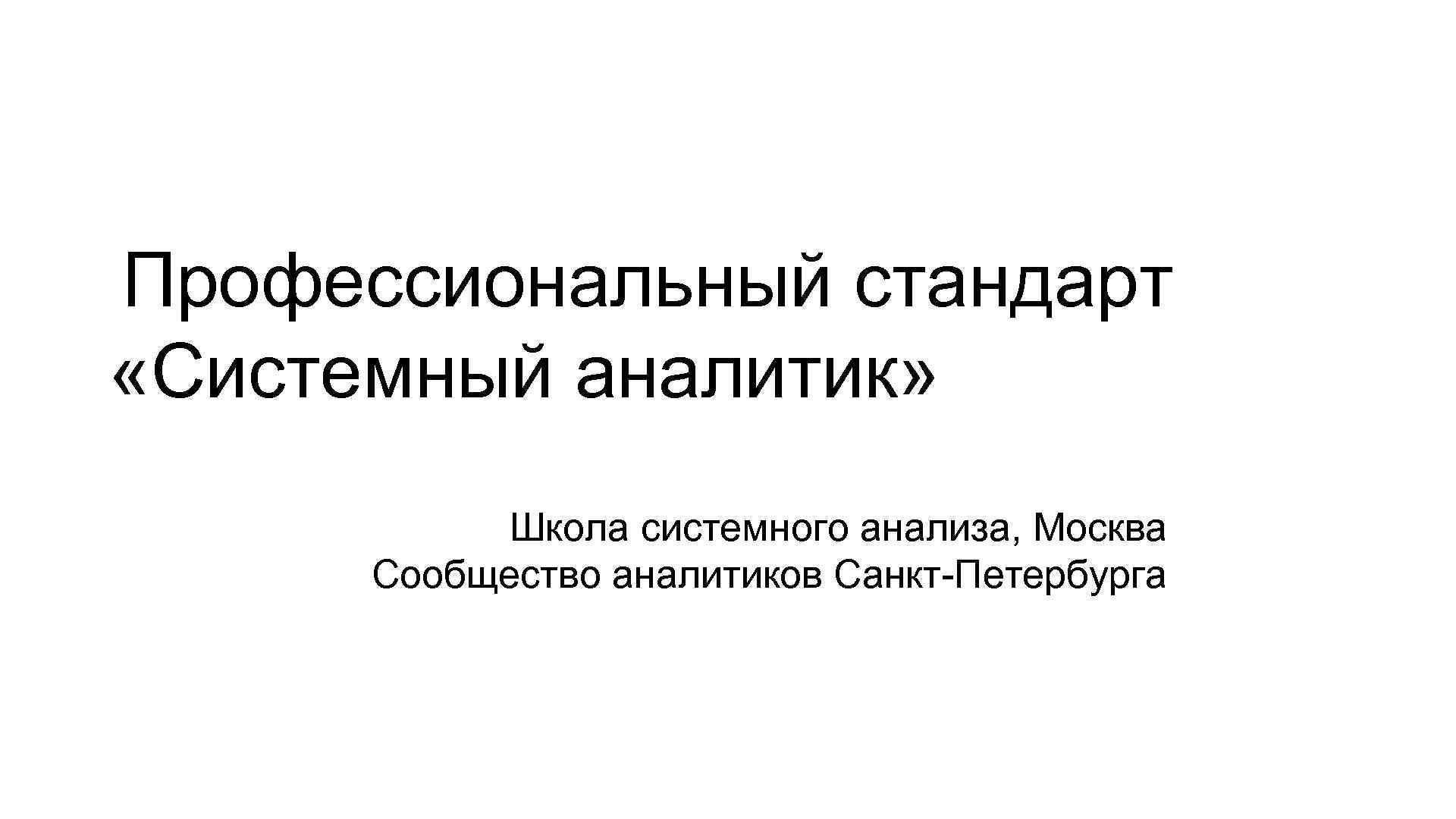 Профессиональный стандарт «Системный аналитик» Школа системного анализа, Москва Сообщество аналитиков Санкт-Петербурга 