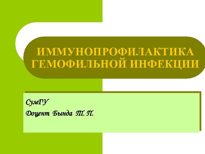 ИММУНОПРОФИЛАКТИКА ГЕМОФИЛЬНОЙ ИНФЕКЦИИ Сум. ГУ Доцент Бында Т. П. 