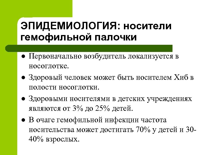 ЭПИДЕМИОЛОГИЯ: носители гемофильной палочки l l Первоначально возбудитель локализуется в носоглотке. Здоровый человек может