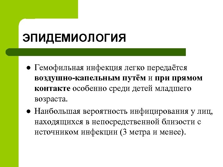 ЭПИДЕМИОЛОГИЯ l l Гемофильная инфекция легко передаётся воздушно-капельным путём и прямом контакте особенно среди