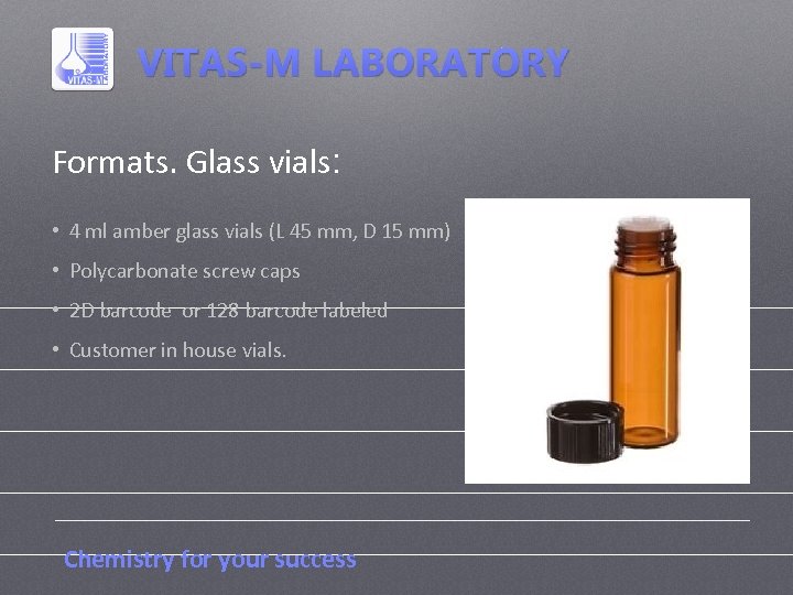 Formats. Glass vials: • 4 ml amber glass vials (L 45 mm, D 15